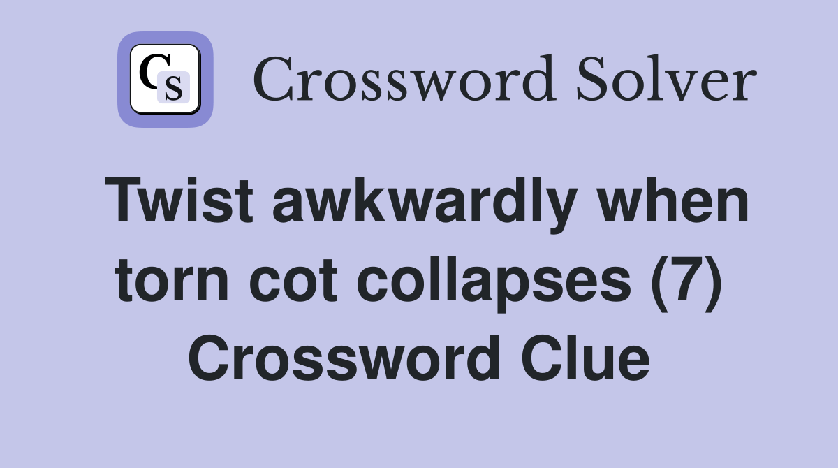 Twist awkwardly when torn cot collapses (7) Crossword Clue Answers
